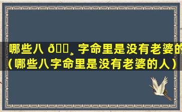 哪些八 🕸 字命里是没有老婆的（哪些八字命里是没有老婆的人）